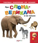 Про слона-великана и не только. Иллюстрированная говорящая энциклопедия для дошкольников 