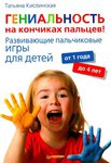 Кислинская Татьяна. Гениальность на кончиках пальцев. Развивающие пальчиковые игры для детей от 1 года до 4 лет.